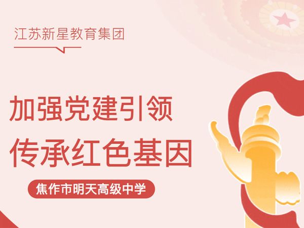 加强党建引 领 传承红色基因——江苏新星教育集团焦作市明天高级中学